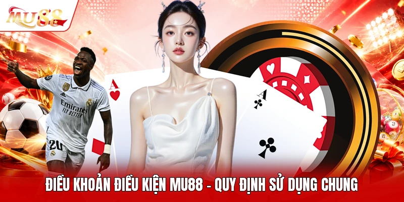 Điều Khoản Điều Kiện MU88 - Quy Định Sử Dụng Chung